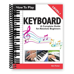 How To Play Keyboard: A Complete Guide for Absolute Beginners (Spiral Bound)